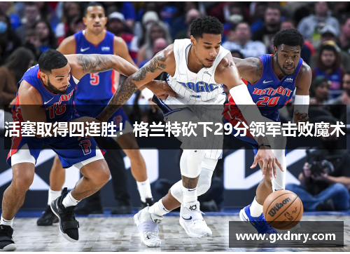 活塞取得四连胜！格兰特砍下29分领军击败魔术