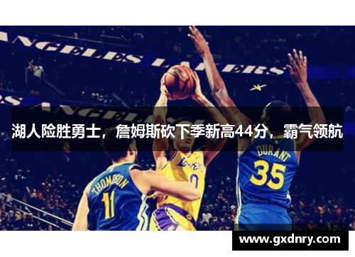 湖人险胜勇士，詹姆斯砍下季新高44分，霸气领航