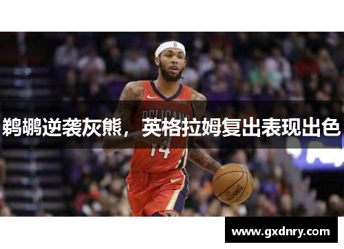 鹈鹕逆袭灰熊，英格拉姆复出表现出色